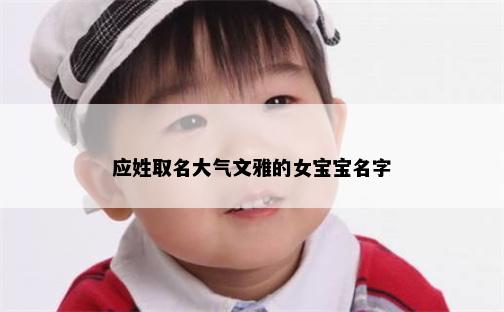 应姓取名大气文雅的女宝宝名字