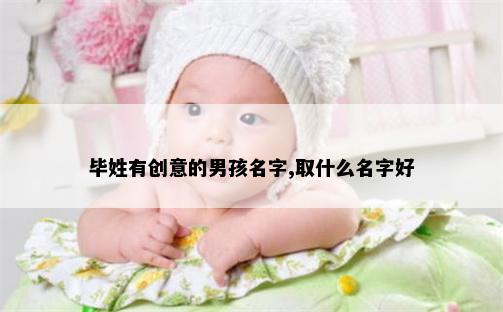 毕姓有创意的男孩名字,取什么名字好